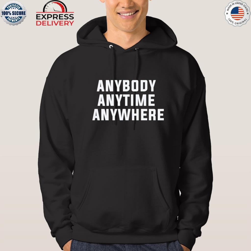 Official anybody anytime any where 2022 s hoodie