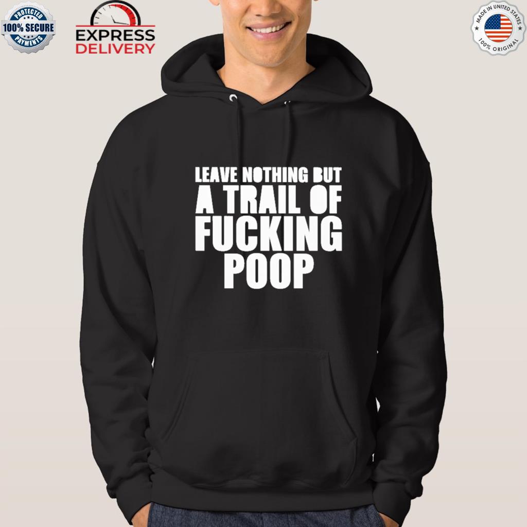 Official leave nothing but a trail of fucking poop 2022 s hoodie