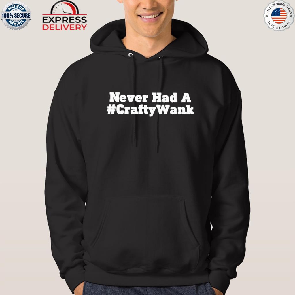 Official never had a crafty wank 2022 s hoodie