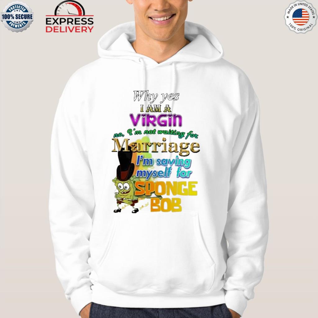 Official shirtthtgohard why yes I am a virgin no I'm not waiting for marriage I'm saving myself for sponge bob 2022 s hoodie