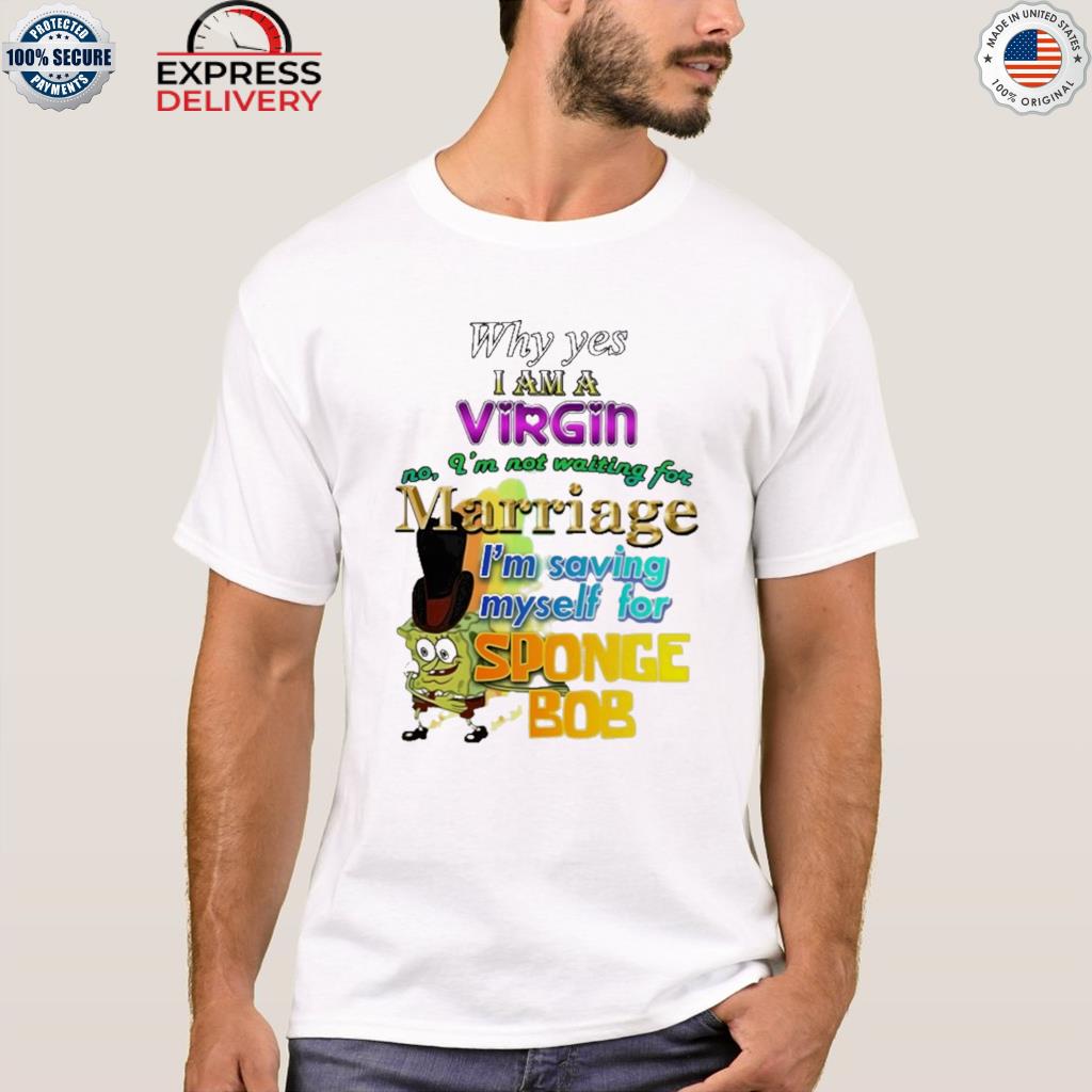 Official shirtthtgohard why yes I am a virgin no I'm not waiting for marriage I'm saving myself for sponge bob 2022 shirt