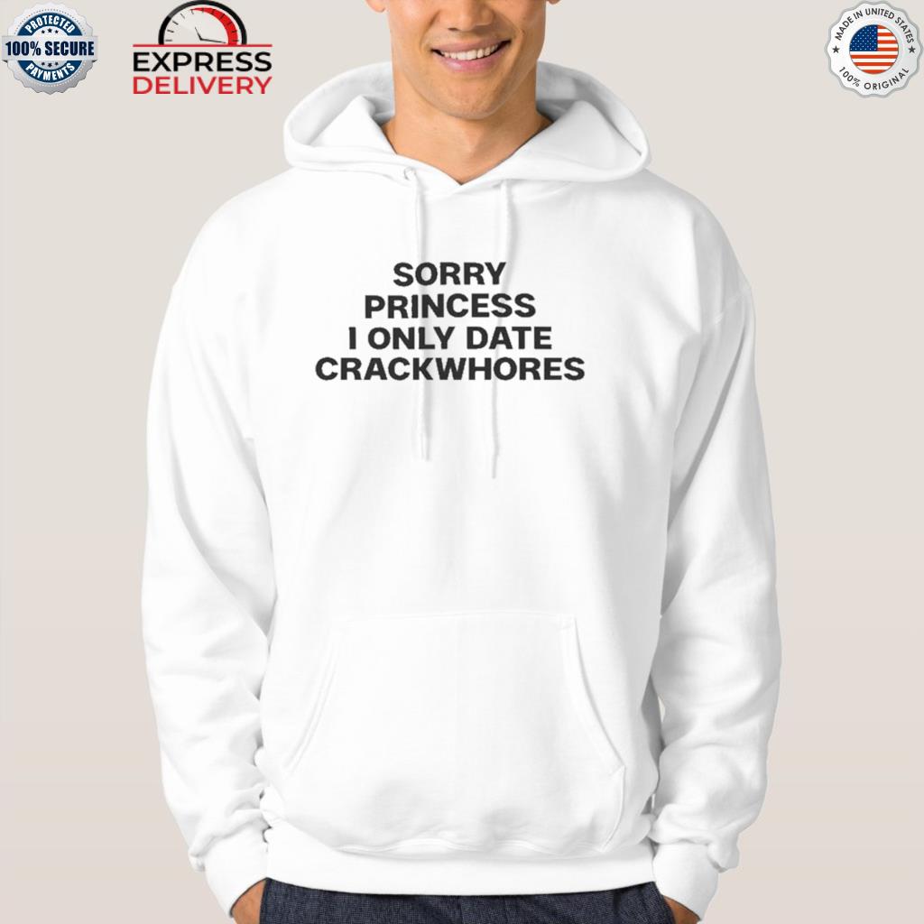 Official sorry princess I only date crackwhores 2022 s hoodie