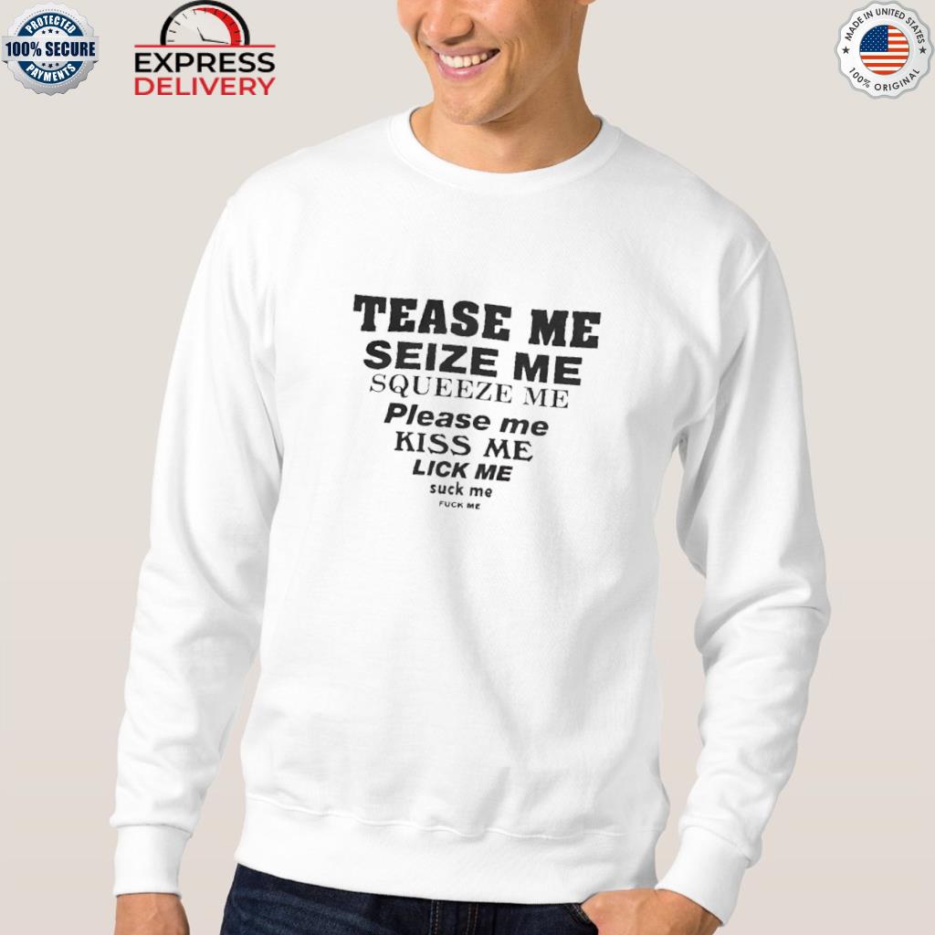 Official tease me seize squeeze please kiss lick suck fuck 2022 shirt,  hoodie, sweater, long sleeve and tank top