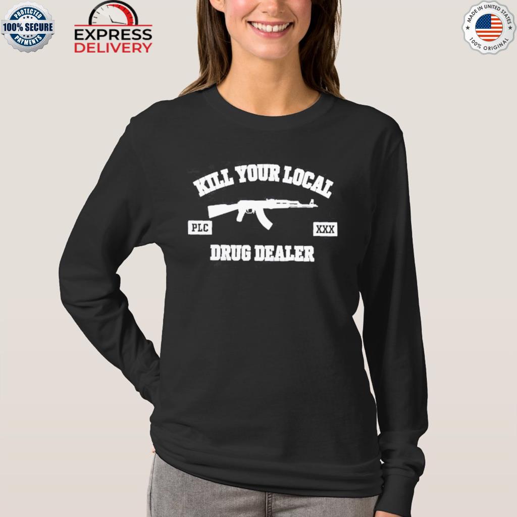 Kill your local drug dealer gun shirt, hoodie, sweater, long