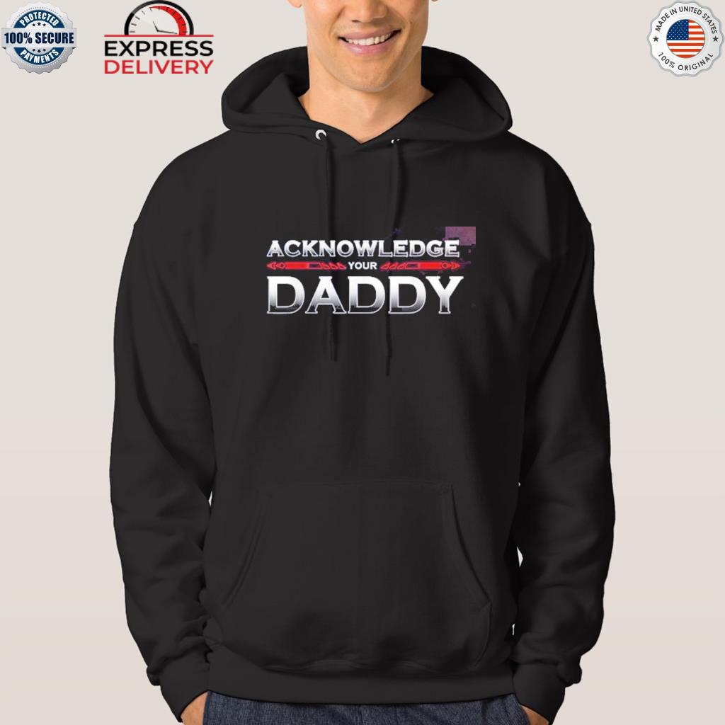 Official acknowledge your daddy 2022 s hoodie