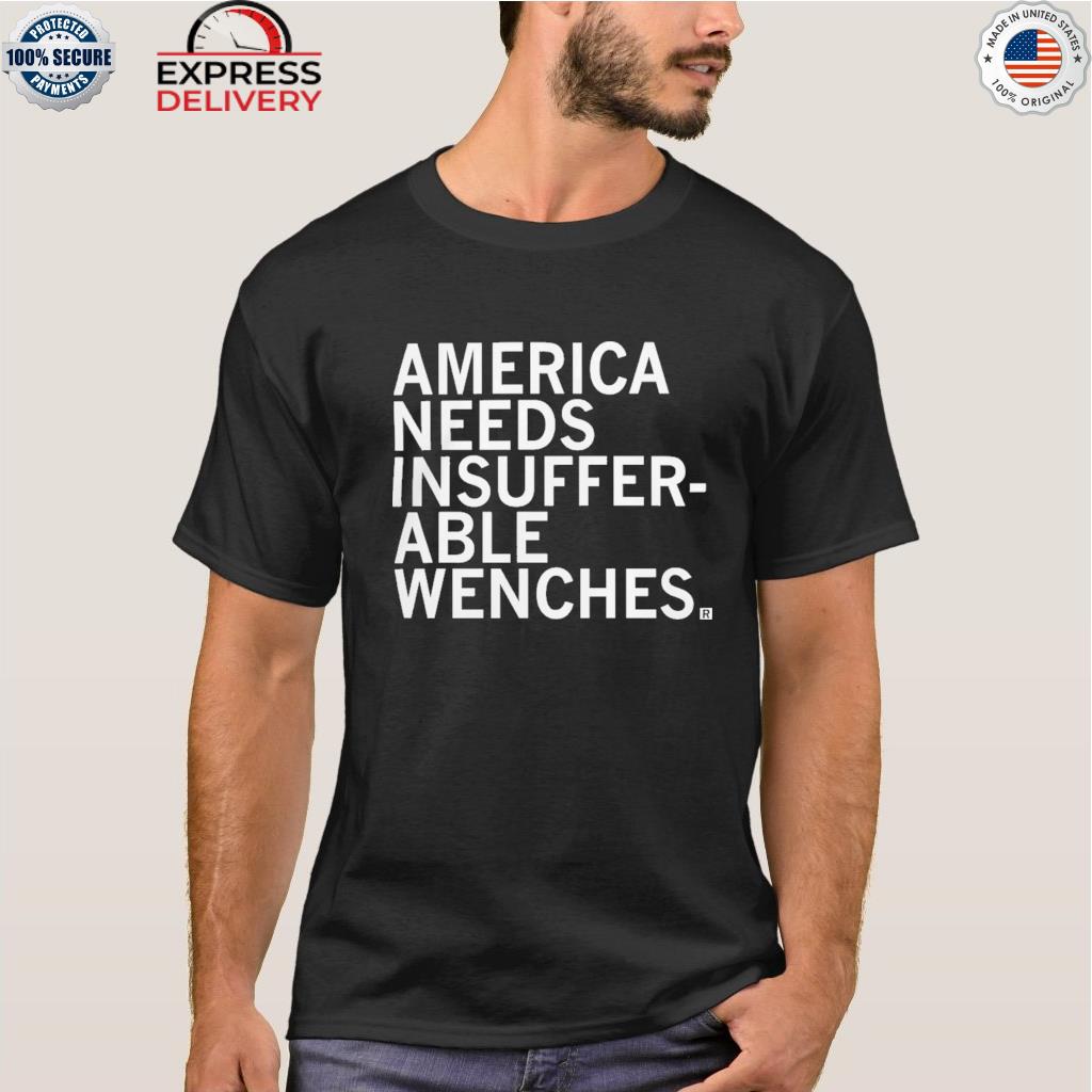 Official america needs insufferable wenches shirt