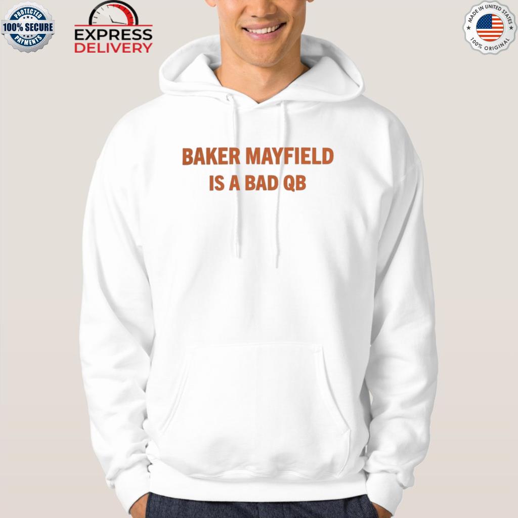 Official baker mayfield is a bad qb 2022 shirt, hoodie, sweater, long  sleeve and tank top