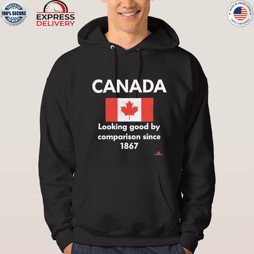 Official canada looking good by comparison since 1867 flag s hoodie