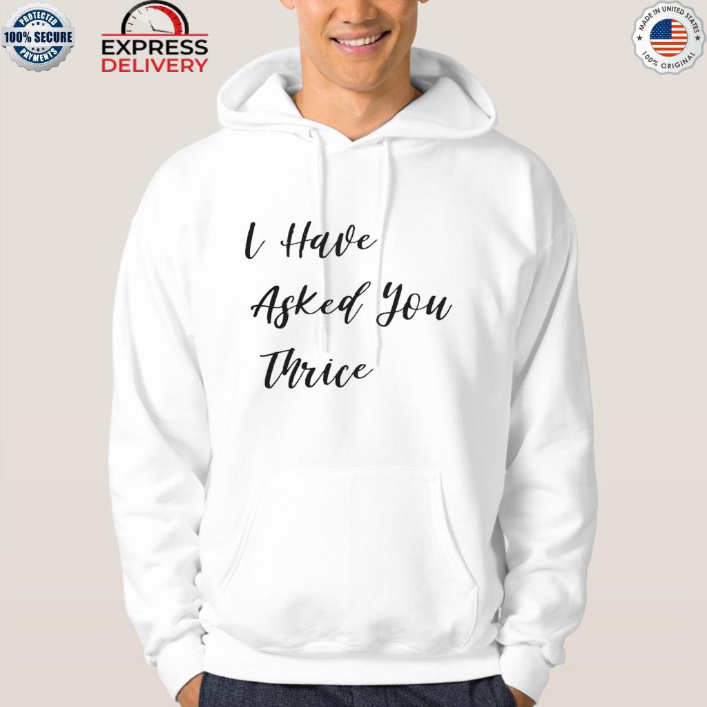 Official I have asked you thrice 2022 s hoodie