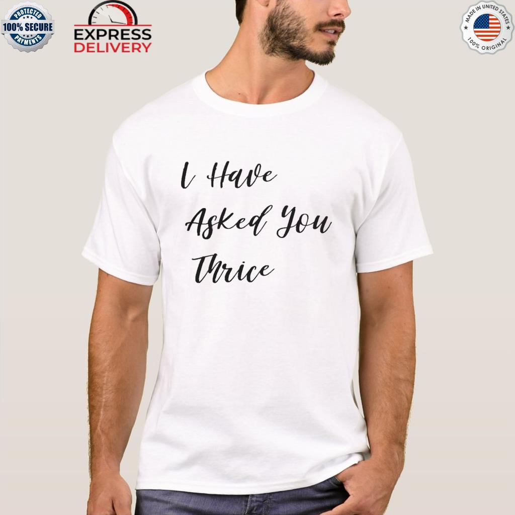 Official I have asked you thrice 2022 shirt