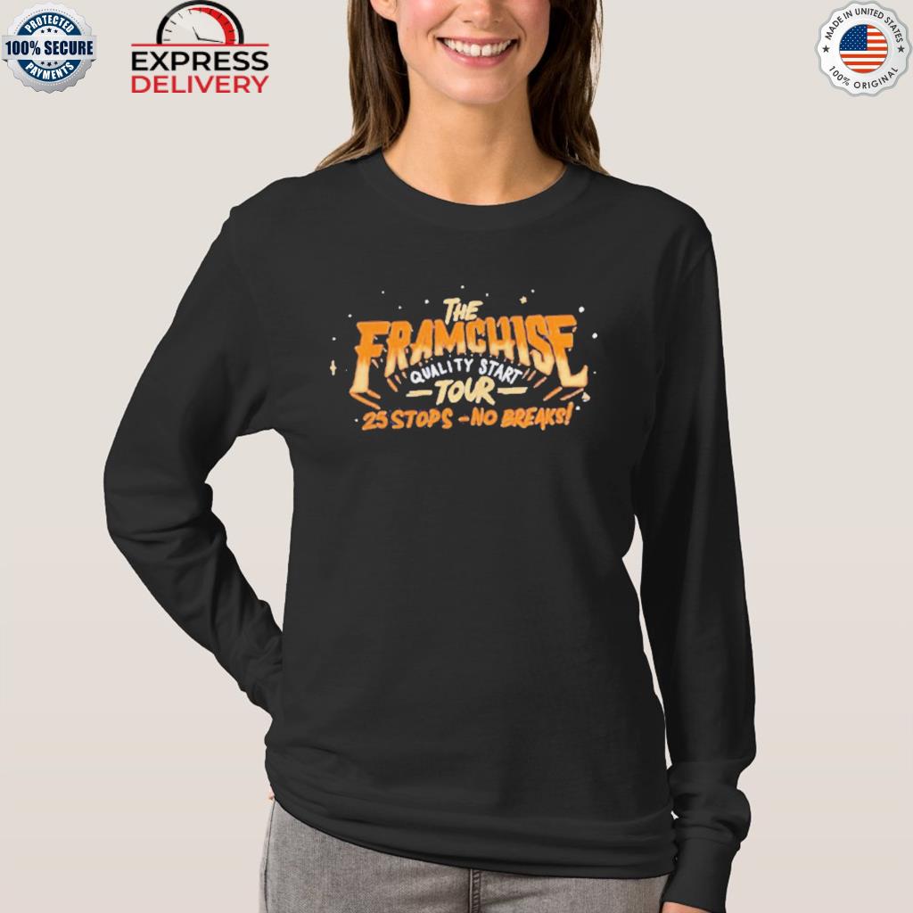 The Franchise quality start tour 25 stops no breaks shirt, hoodie, sweater,  long sleeve and tank top