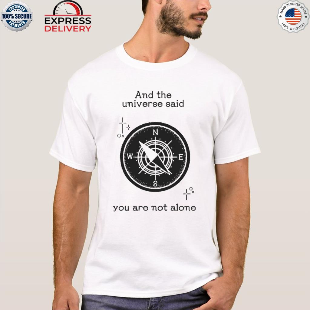 And the universe said you are not alone compass shirt, hoodie, sweater ...