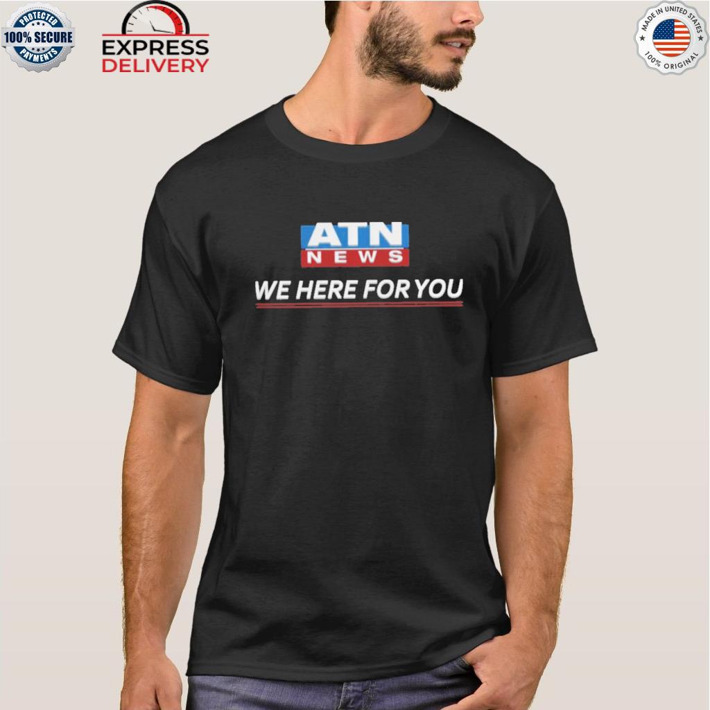 Atn news we here for you shirt