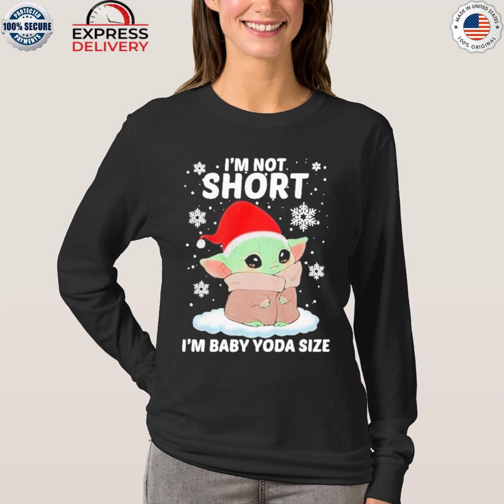 Im Not Short Im Baby Yoda Size shirt, hoodie, sweater and long sleeve