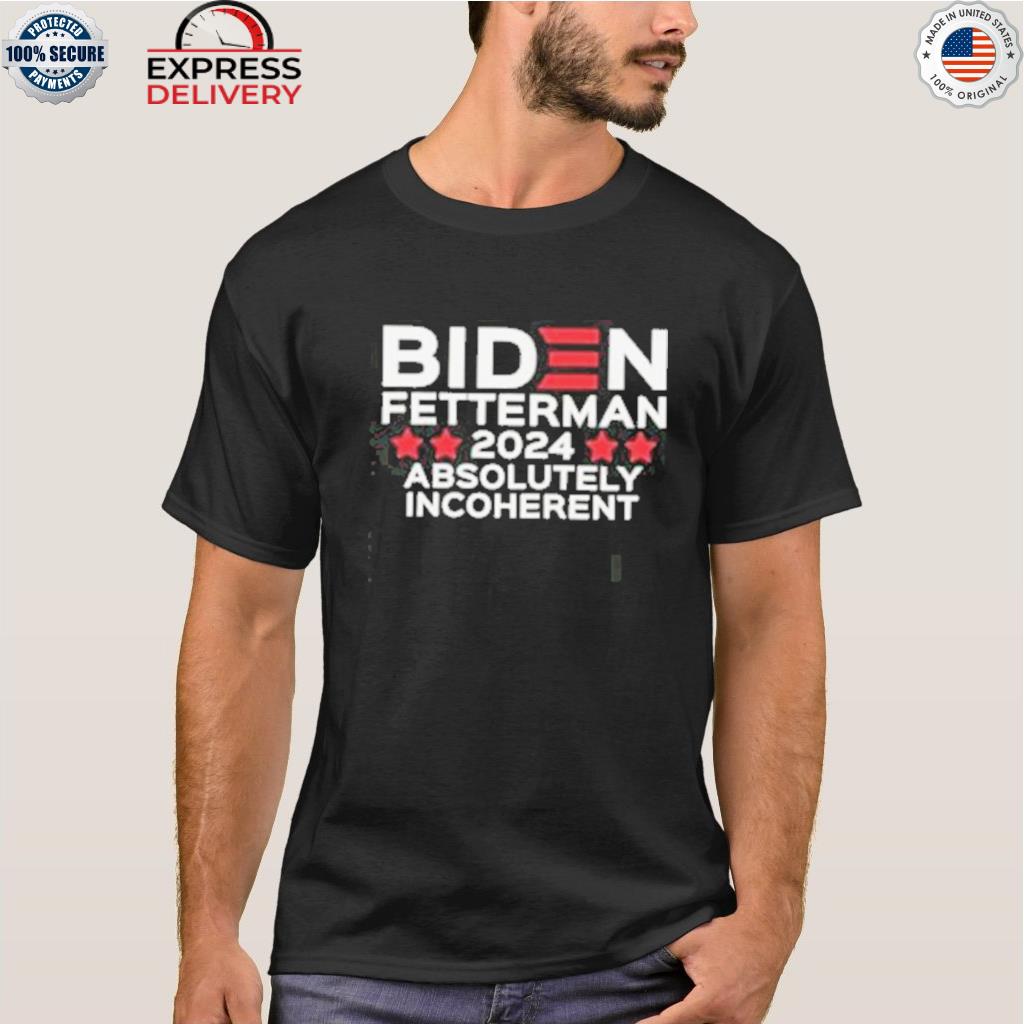 Biden fetterman 2024 absolutely incoherent shirt