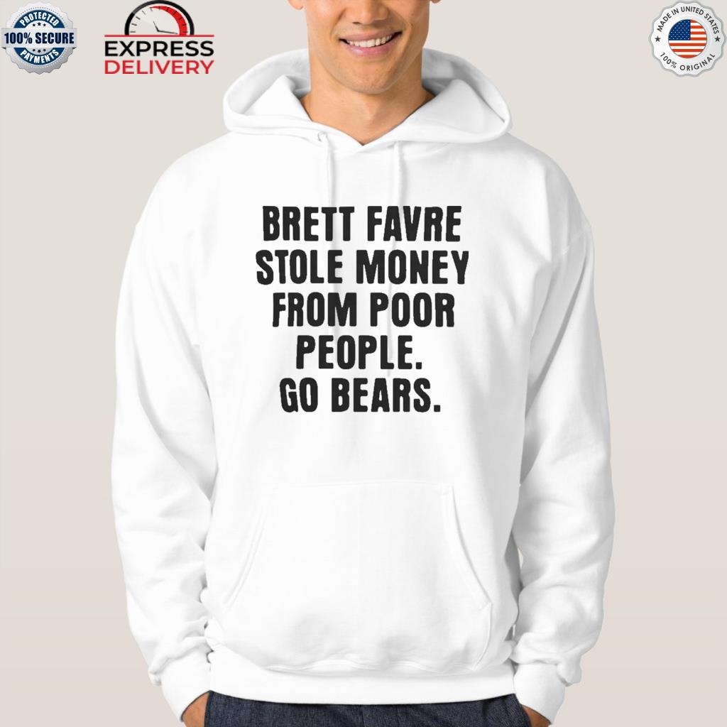 Brett favre stole money from poor from poor people go Bears shirt, hoodie,  sweater, long sleeve and tank top