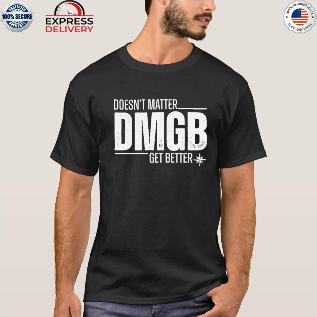 Doesn't matter dmgb get better shirt