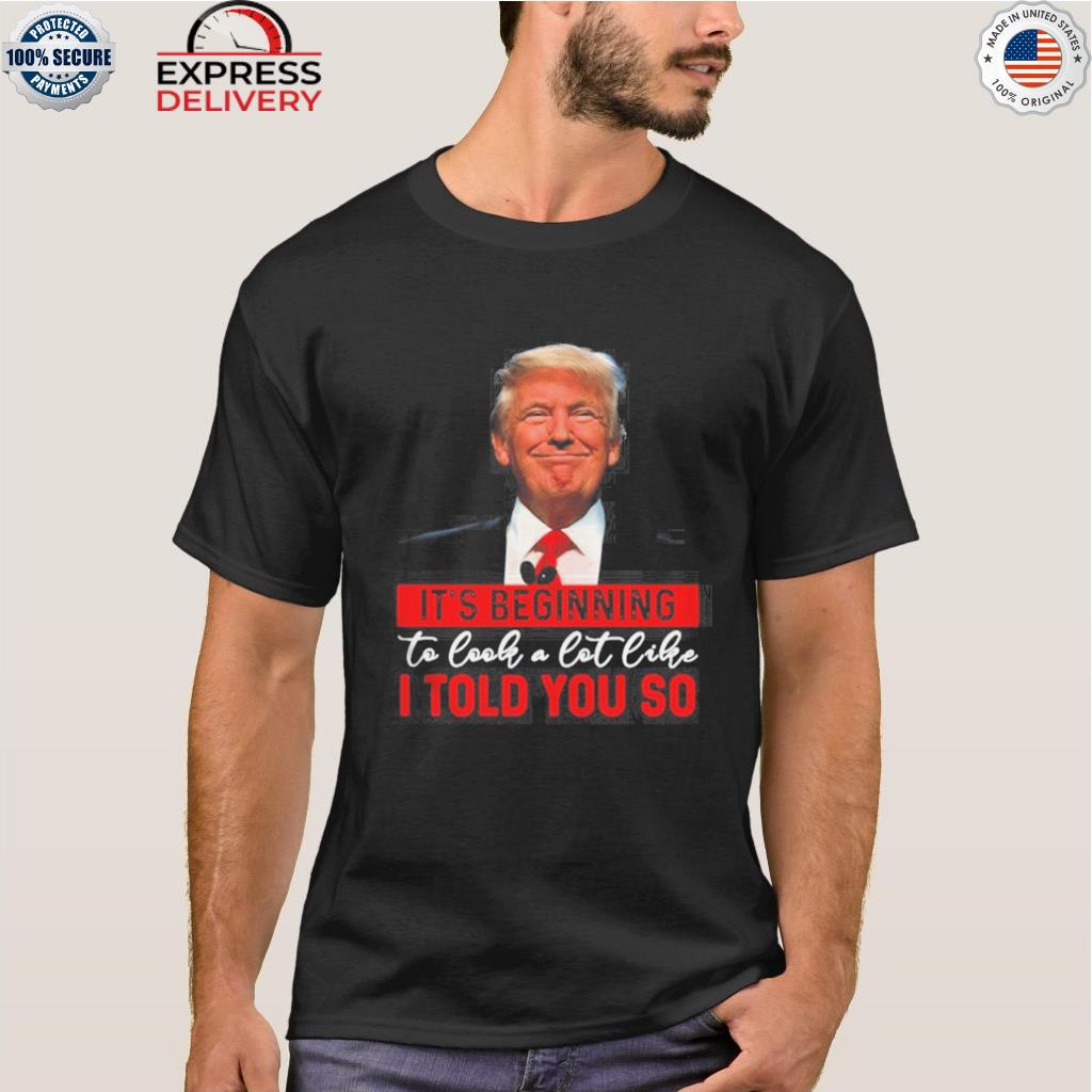 Donald Trump it's beginning to look a lot like I told you so 2022 shirt