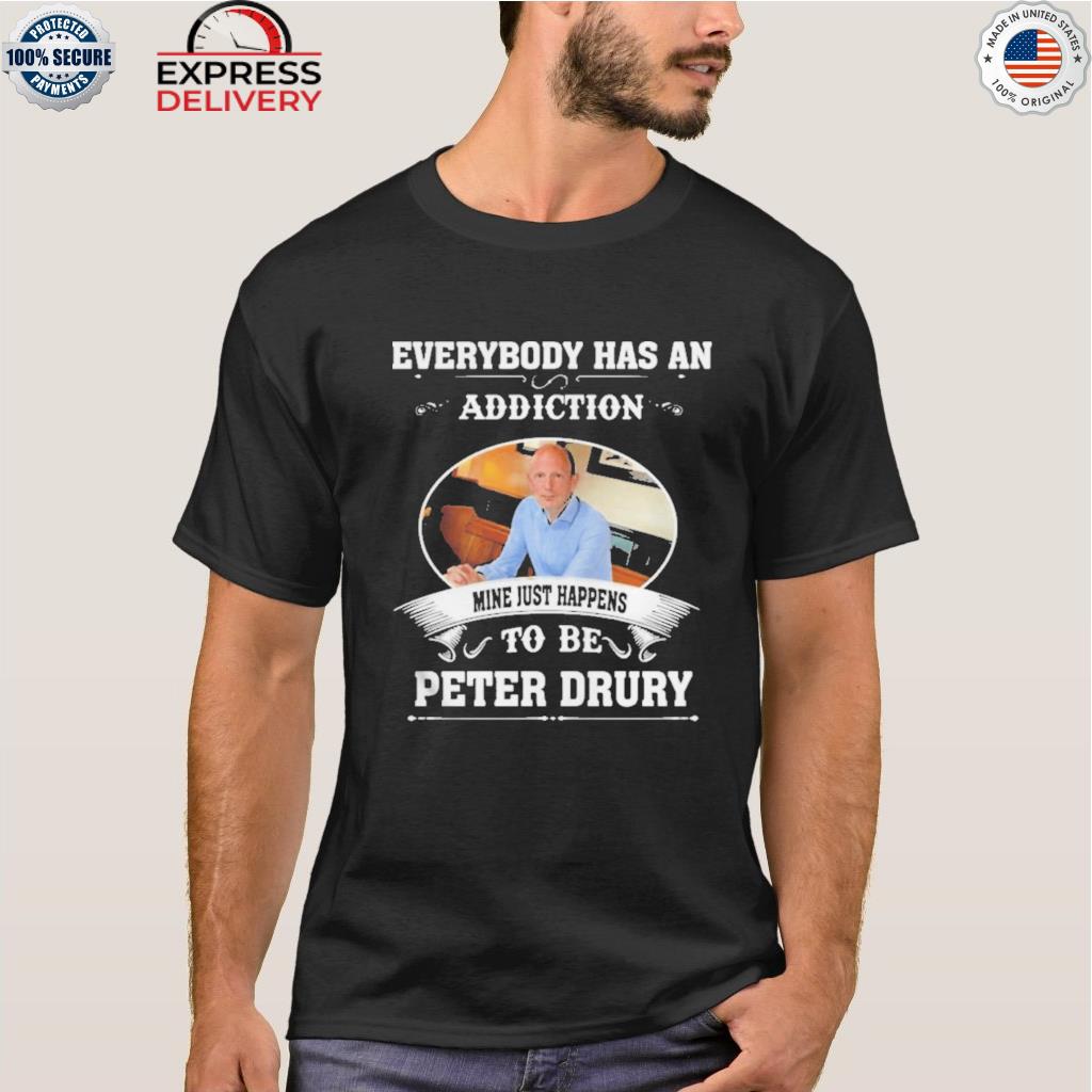 Everybody has an addiction mine just happens to peter drury shirt