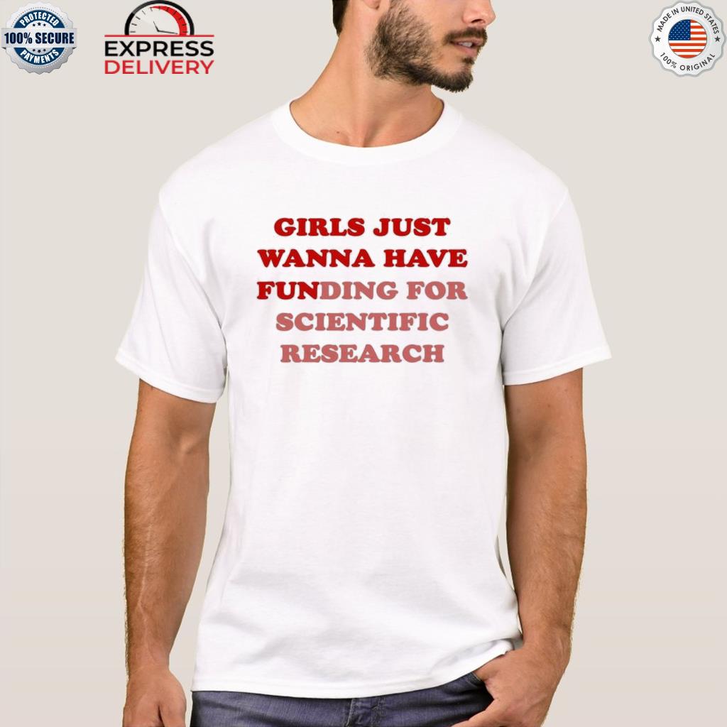 Girls just wanna have funding for scientific research shirt
