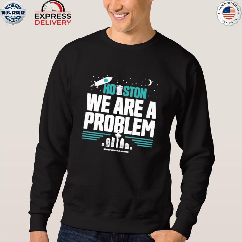 Houston you have a problem 2022 T-shirt, hoodie, sweater, long