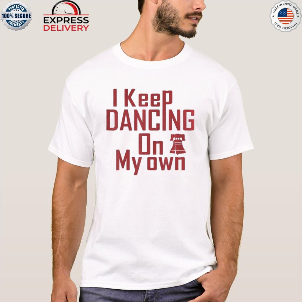 I keep dancing on my own philadelphia philly anthem bell 2022 shirt