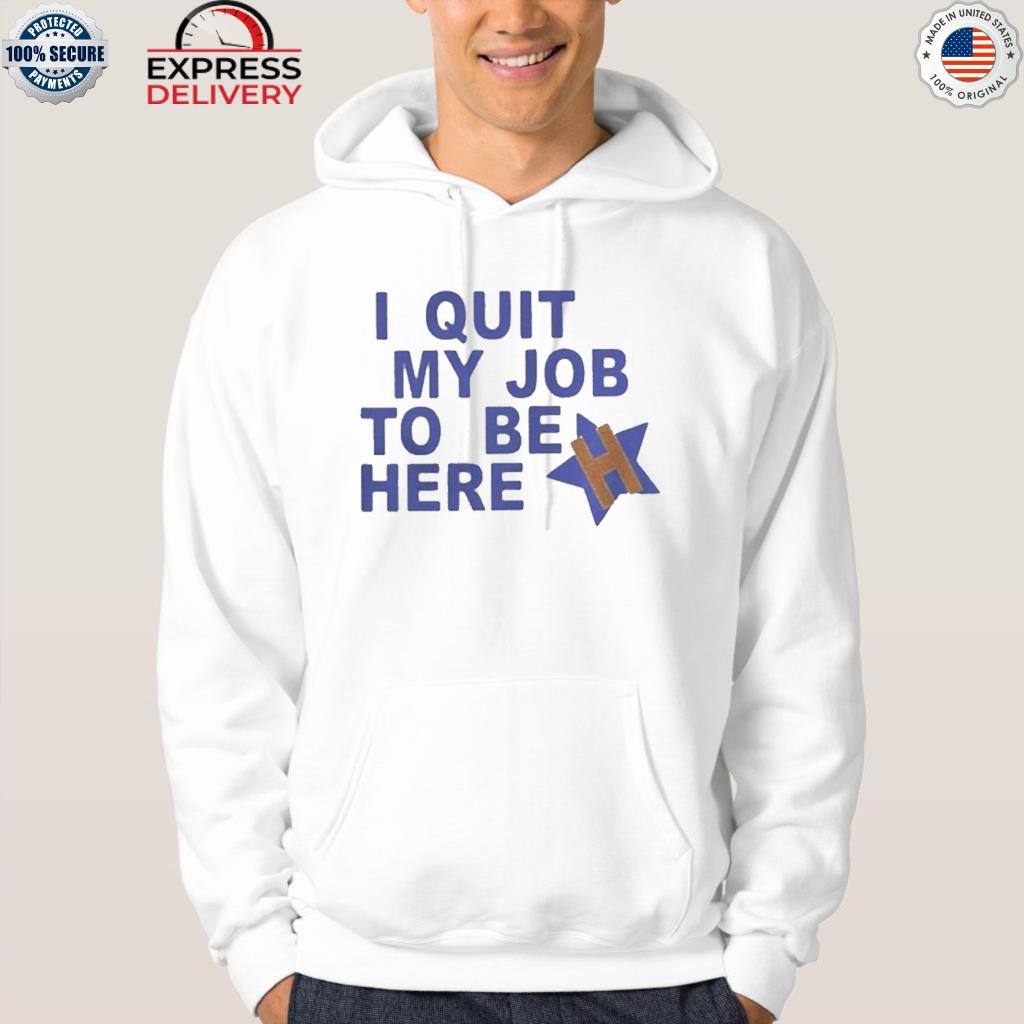 I Quit My Job To Be Here Houston Astros 2022 Shirt