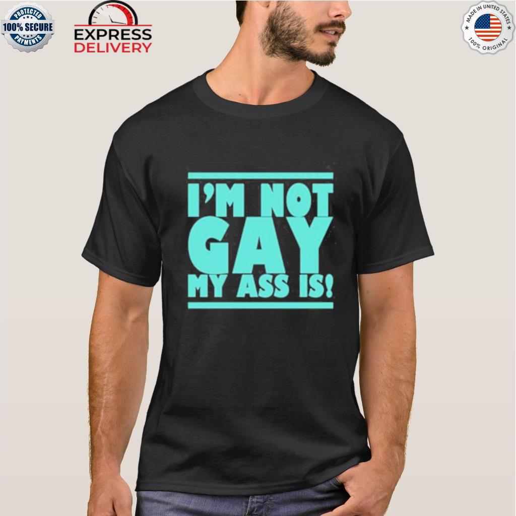 I'm not gay my ass is shirt