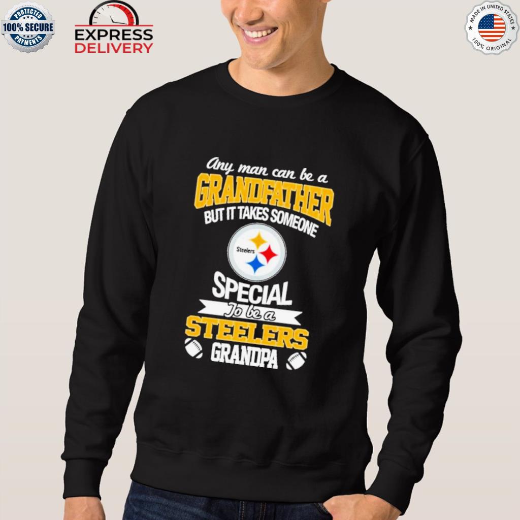 Any Man Can Be A Grandfather But It Takes Someone Special To Be A  Pittsburgh Steelers Grandpa Shirt,Sweater, Hoodie, And Long Sleeved,  Ladies, Tank Top