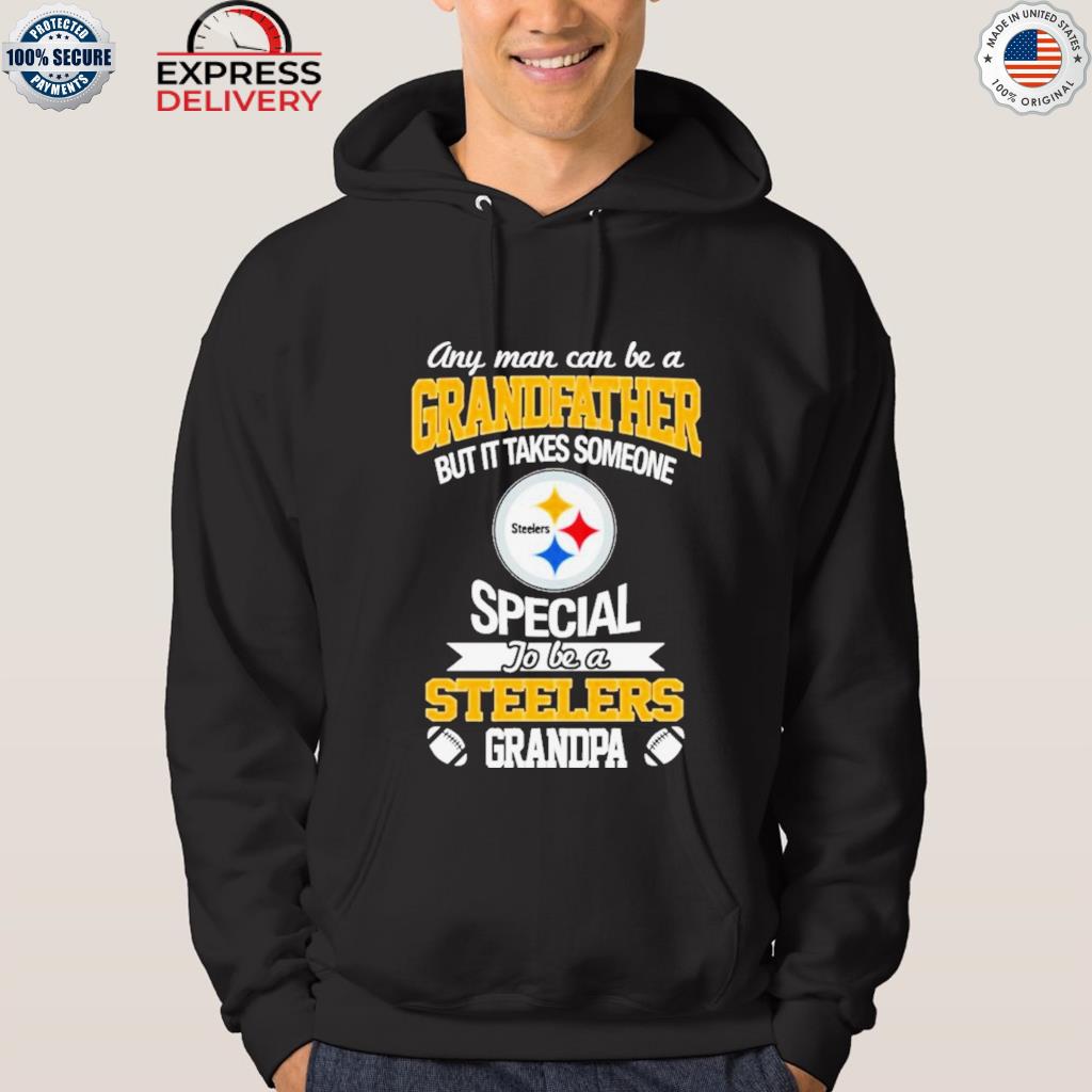 Any Man Can Be A Grandfather But It Takes Someone Special To Be A  Pittsburgh Steelers Grandpa Shirt,Sweater, Hoodie, And Long Sleeved,  Ladies, Tank Top