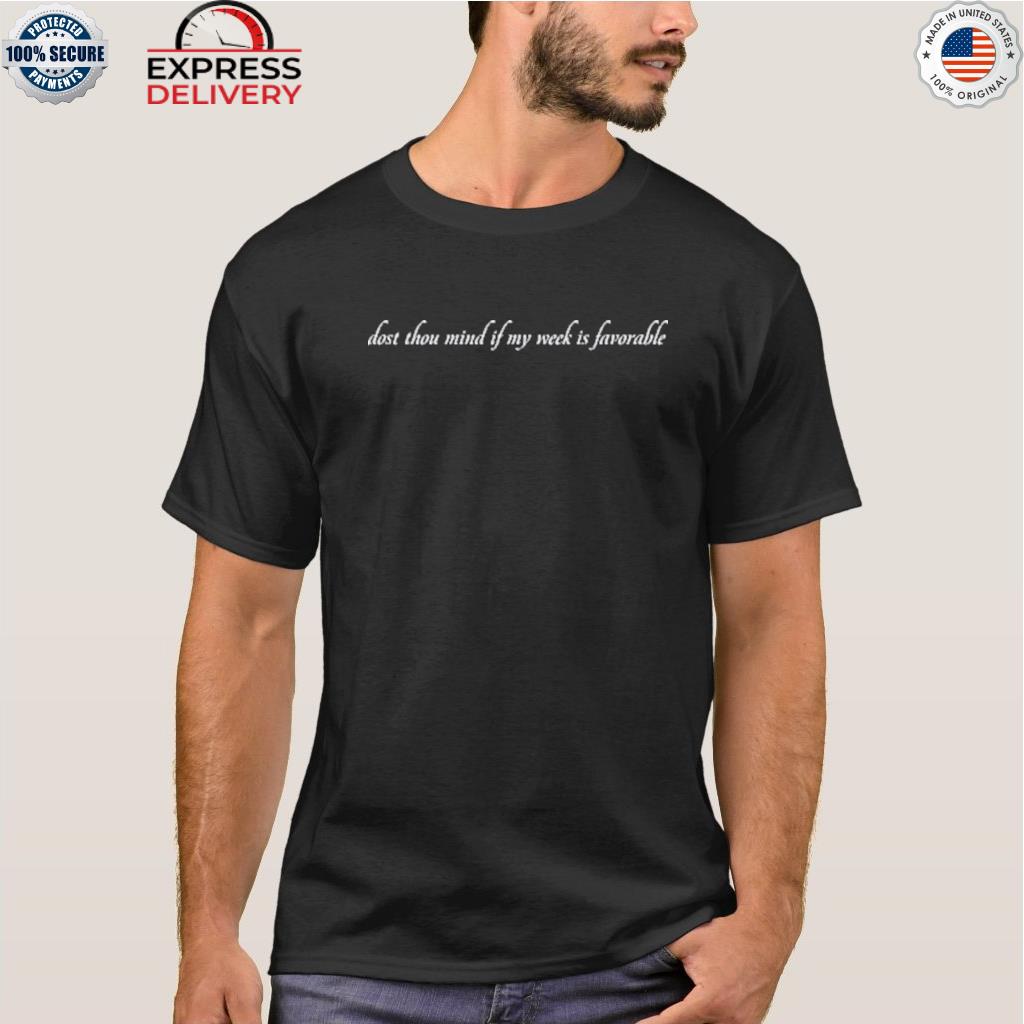 Dost thou mind if my week is favorable shirt