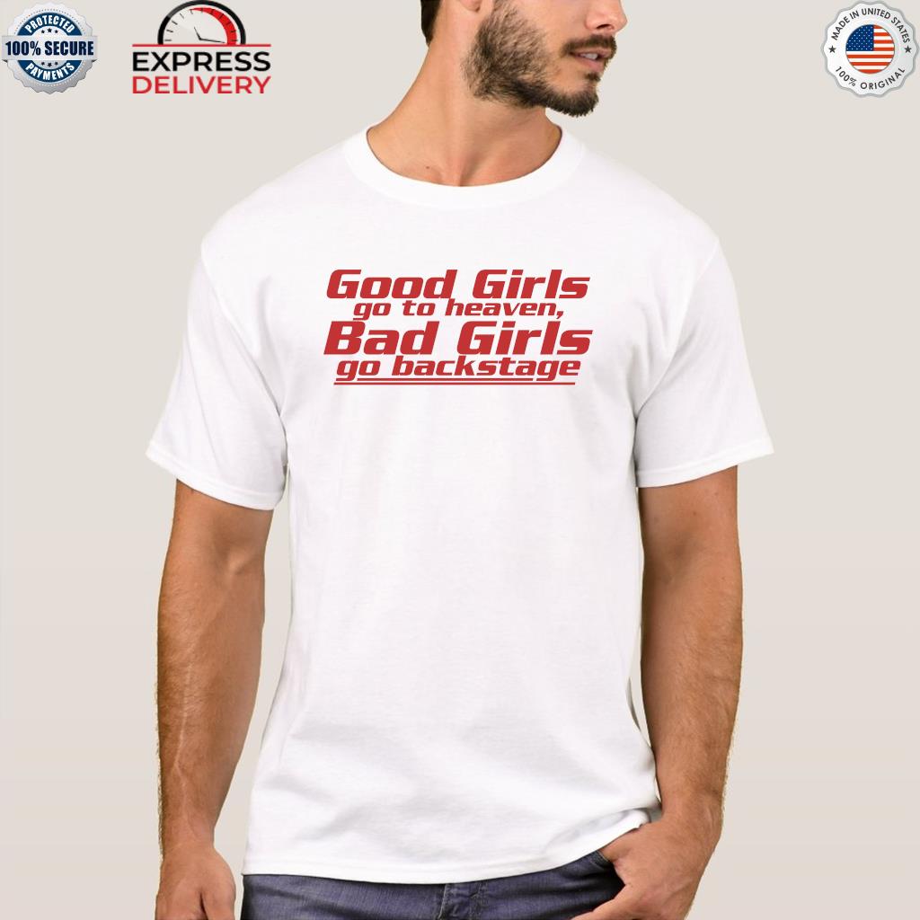 Good Girls Go To Heaven Bad Girls Go Backstage Shirt Hoodie Sweater Long Sleeve And Tank Top 