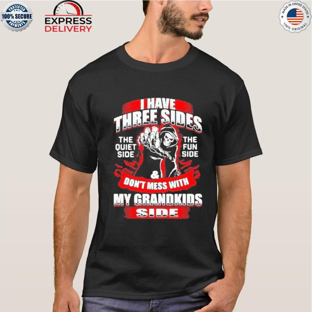 I have three sides the quiet side the fun side and don't mess with my grandkids side death shirt