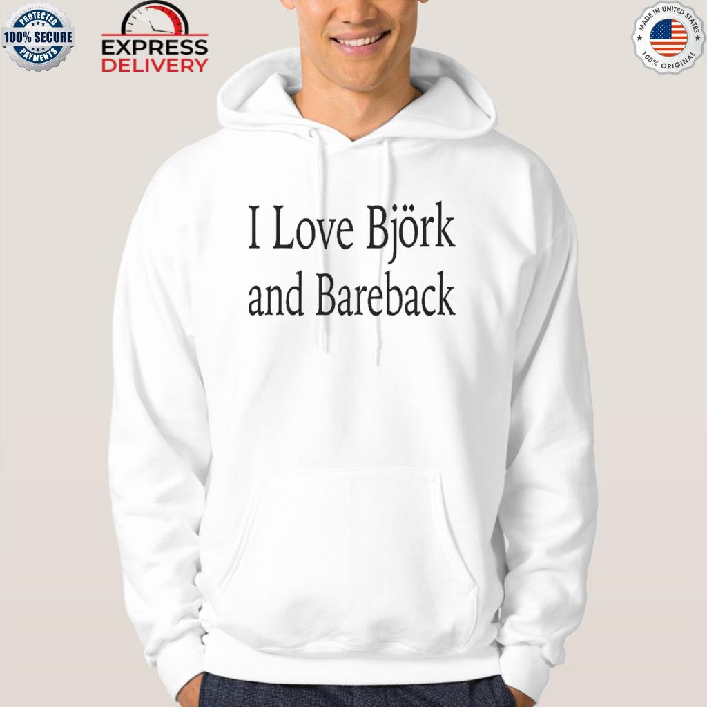 I love bjork and bareback shirt