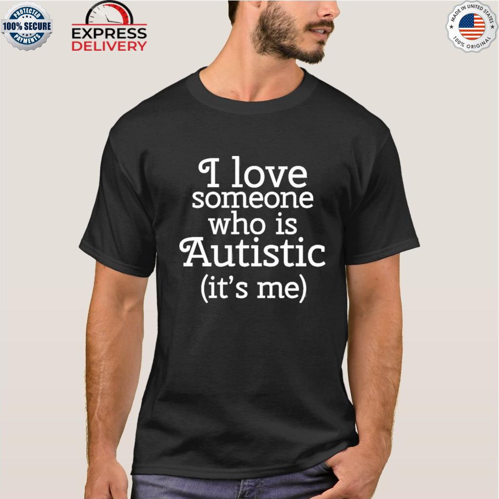 I love someone who is autistic it's me shirt
