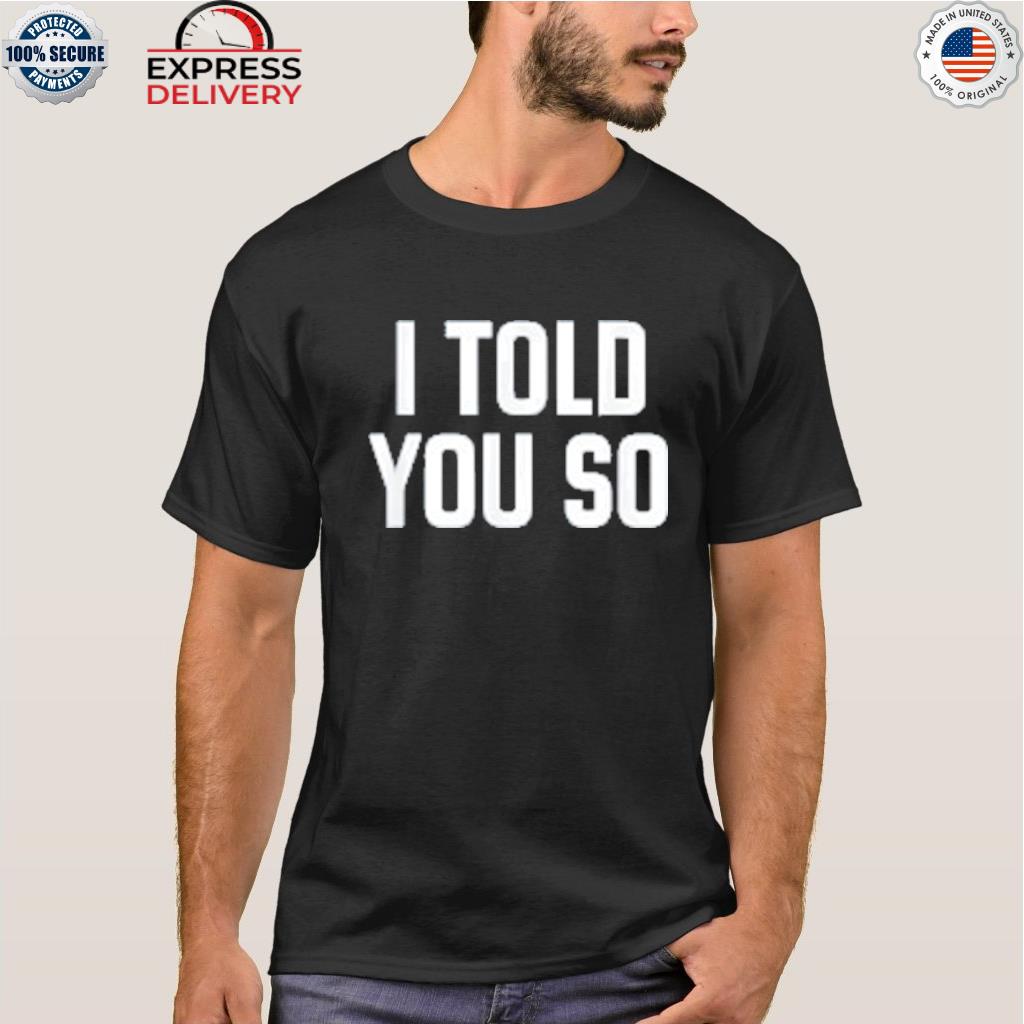 I told you so shirt