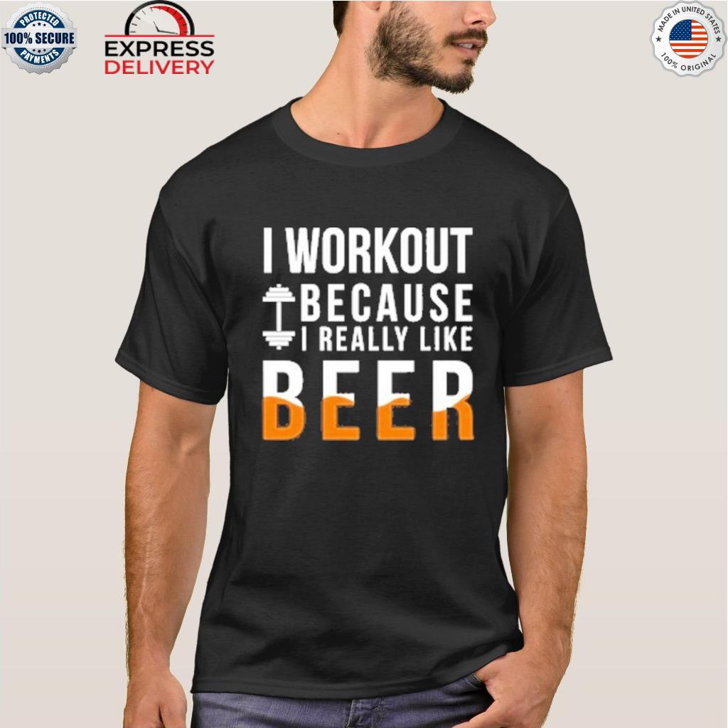 I workout because I really like beer shirt