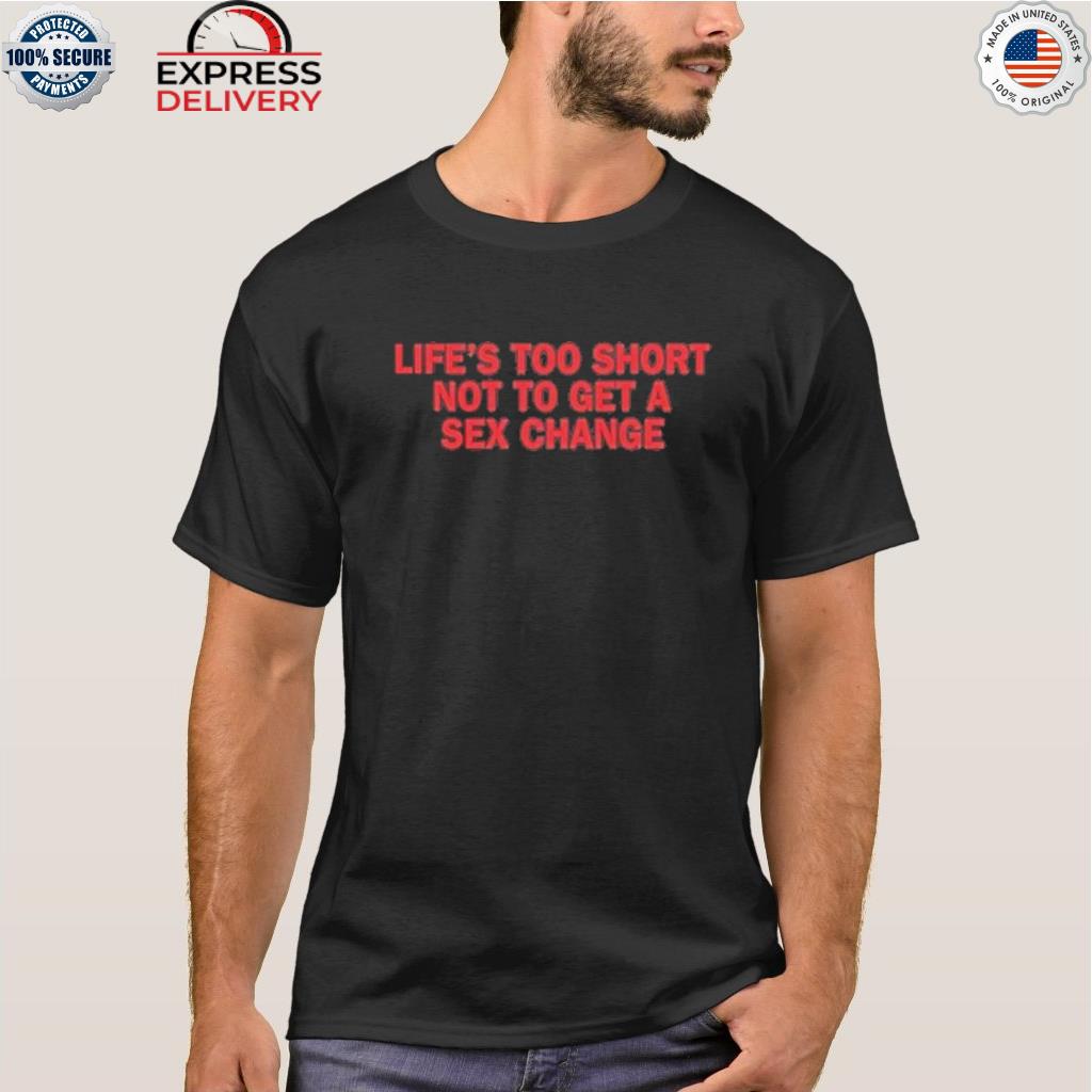 Life's too short not to get a sex change shirt