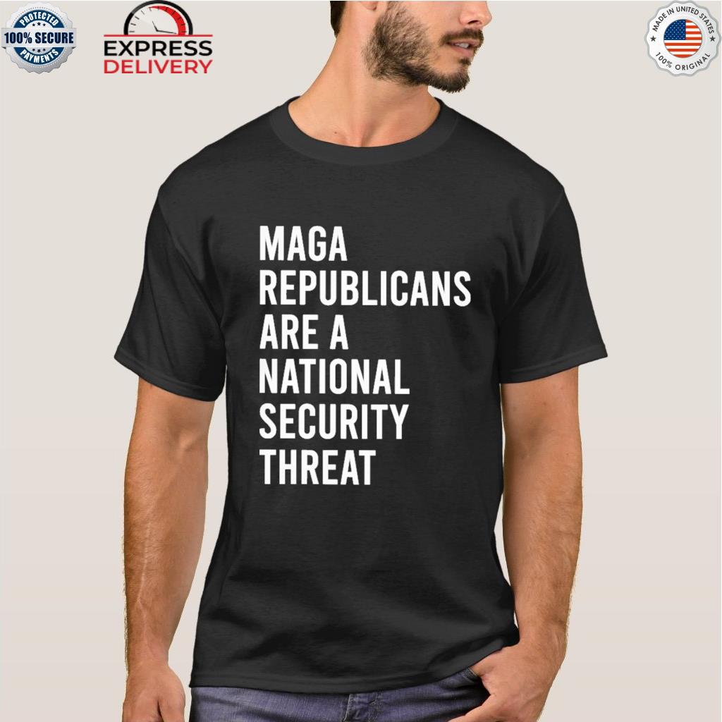 Maga republicans are a national security threat shirt