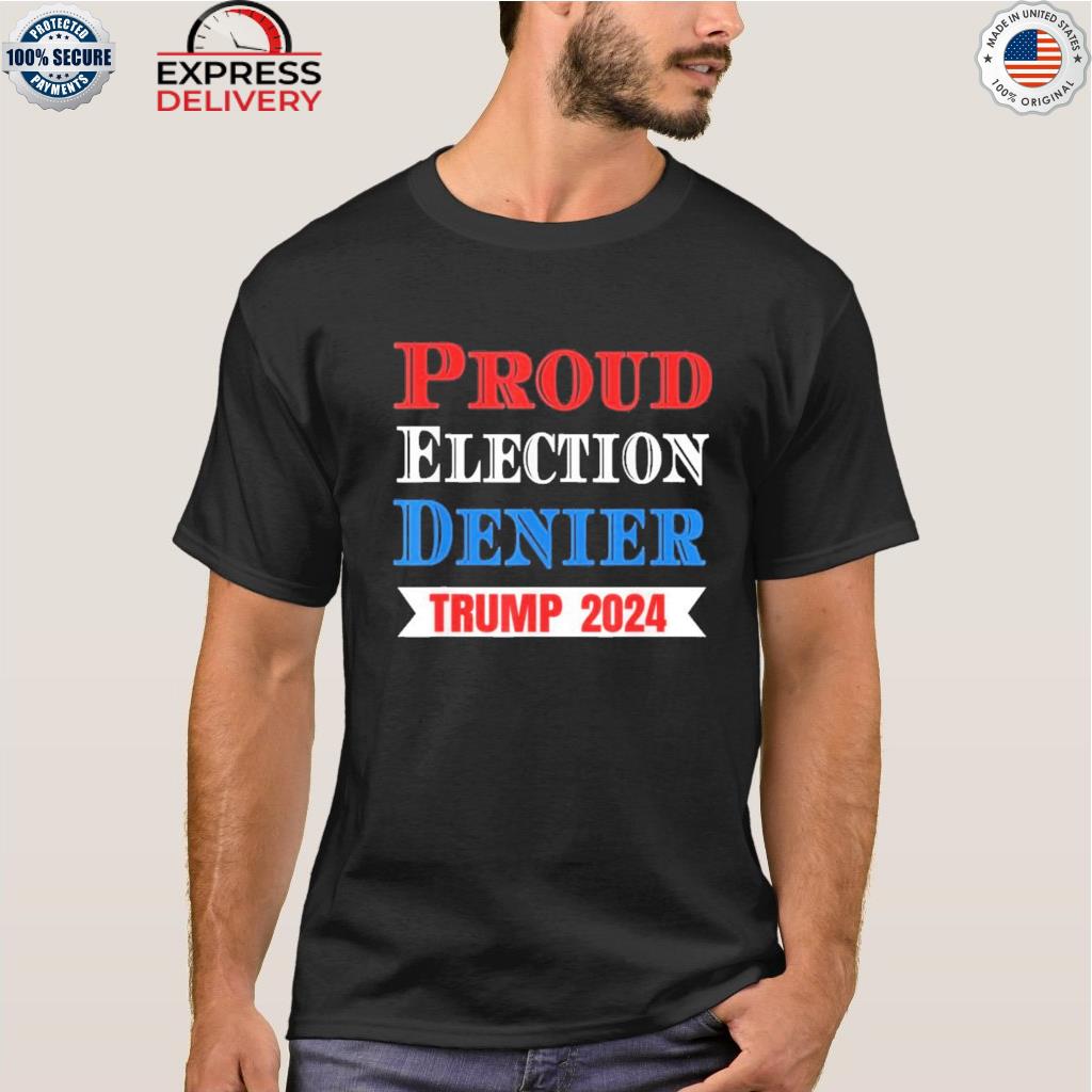 Proud election denier Trump 2024 shirt