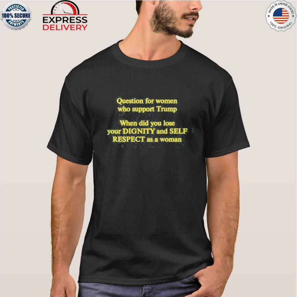Question for women who support Trump shirt