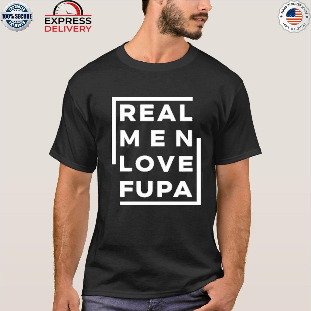 Real men love fupa shirt, hoodie, sweater, long sleeve and tank top