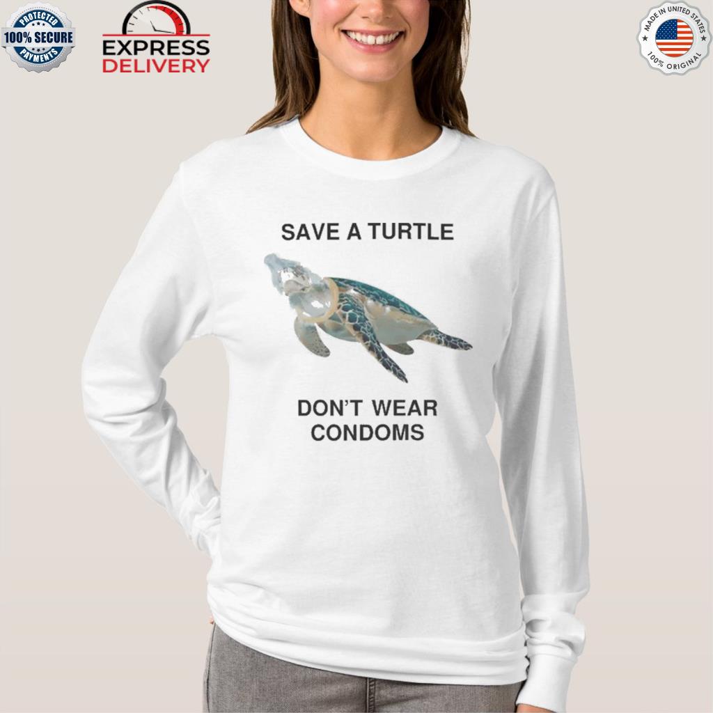 Printify Save A Turtle, Don't Wear Condoms.