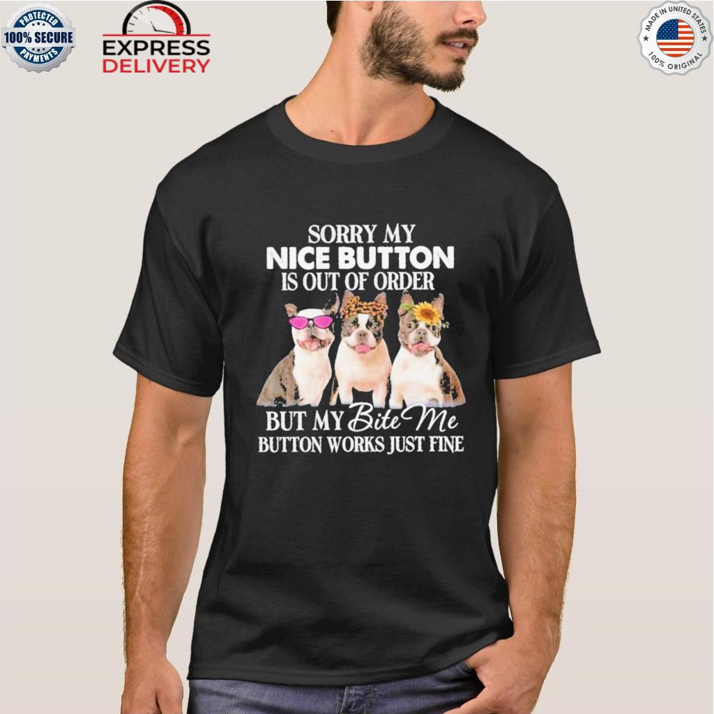 Sorry my nice button is out of order but my bite me button works just fine dog shirt