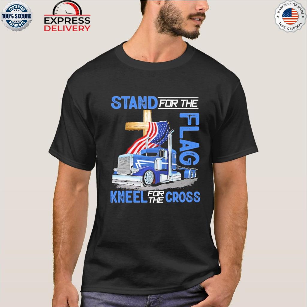 Stand for the flag kneel for the cross truck shirt