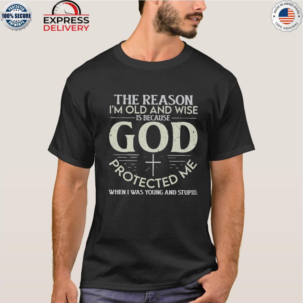 The reason I'm old and wise because god protected me shirt