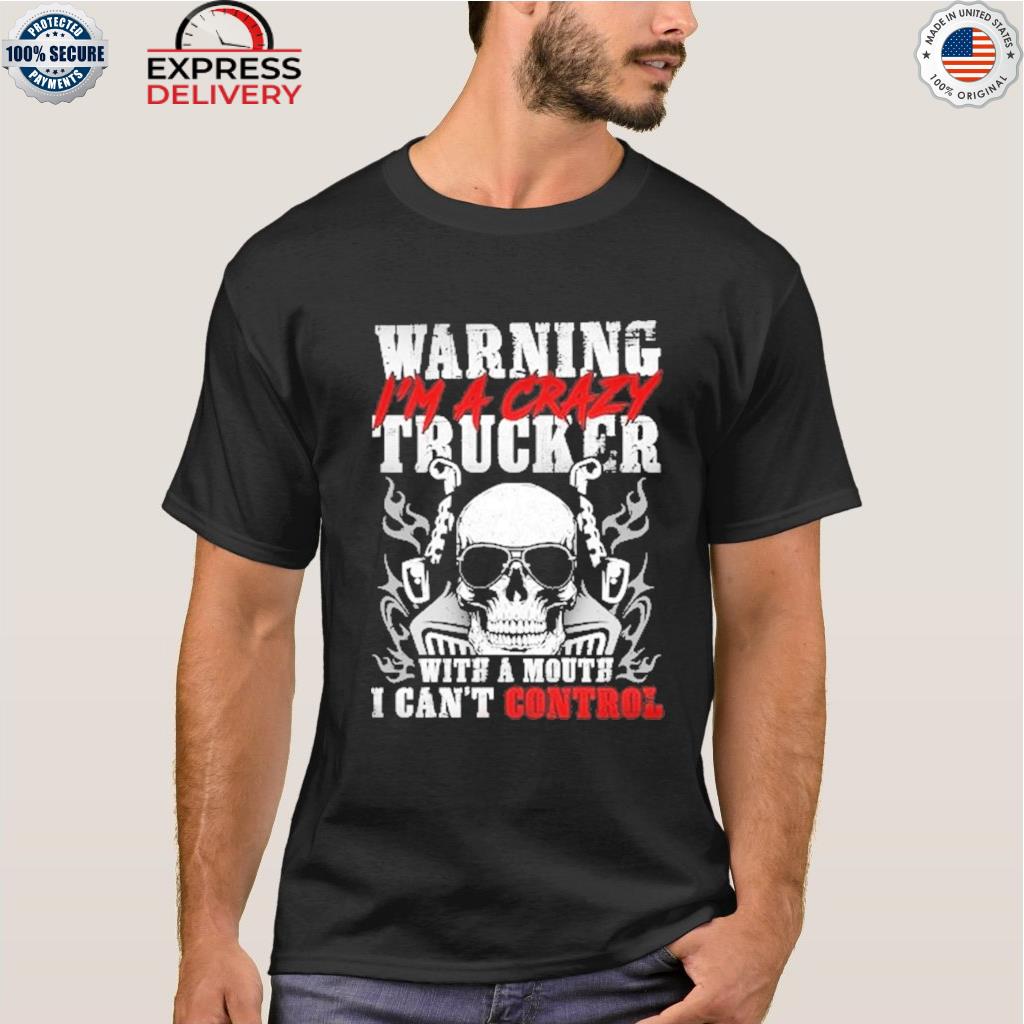 Warning I'm a crazy trucker with a mouth I can't control skull shirt