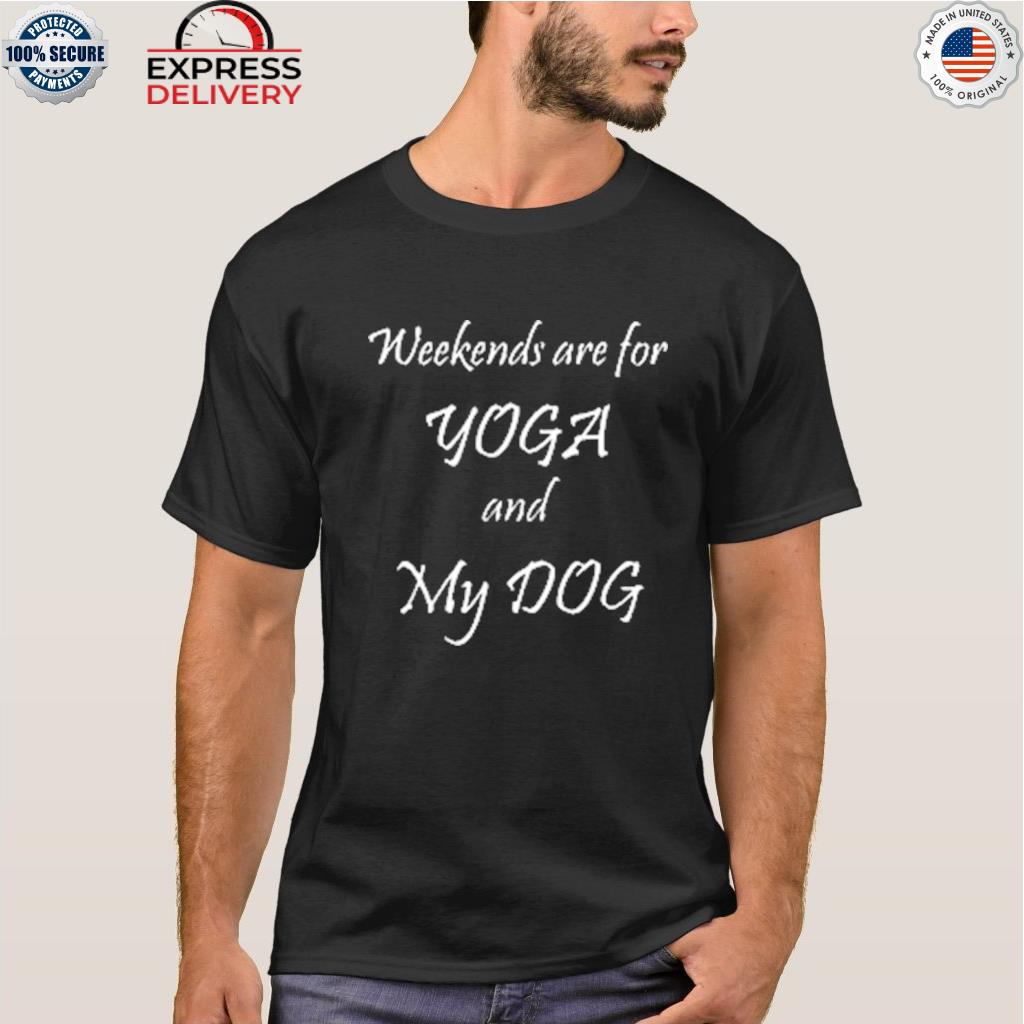 Weekends are for yoga and my dog shirt