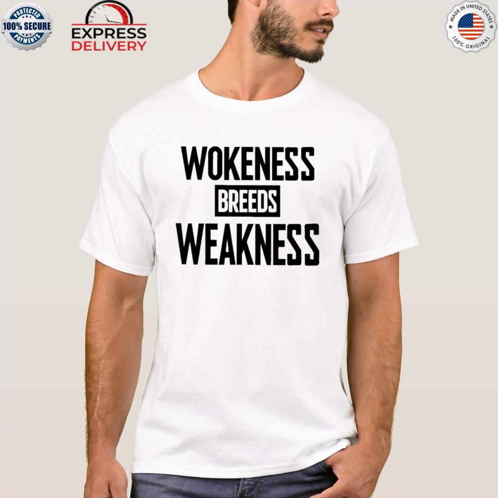 Wokeness breeds weakness shirt