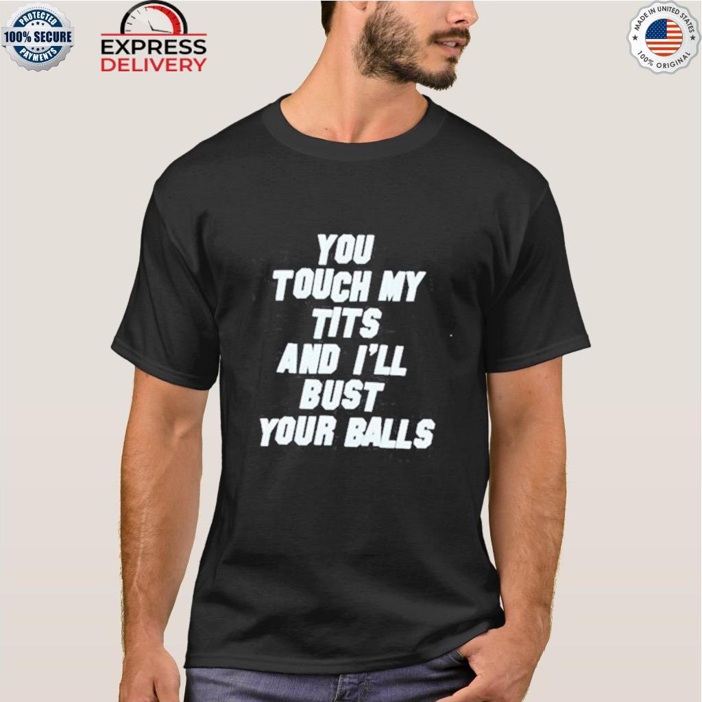 You touch my tits and I'll bust your balls shirt